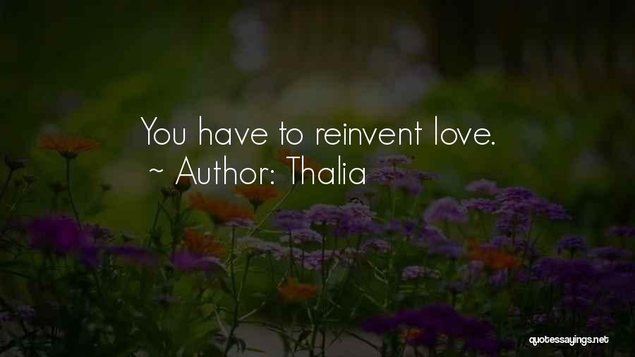 Thalia Quotes: You Have To Reinvent Love.
