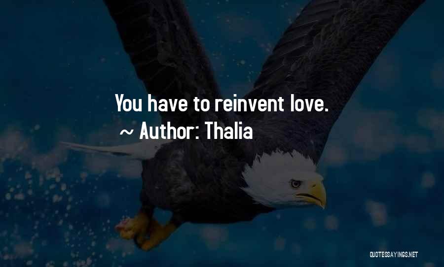 Thalia Quotes: You Have To Reinvent Love.