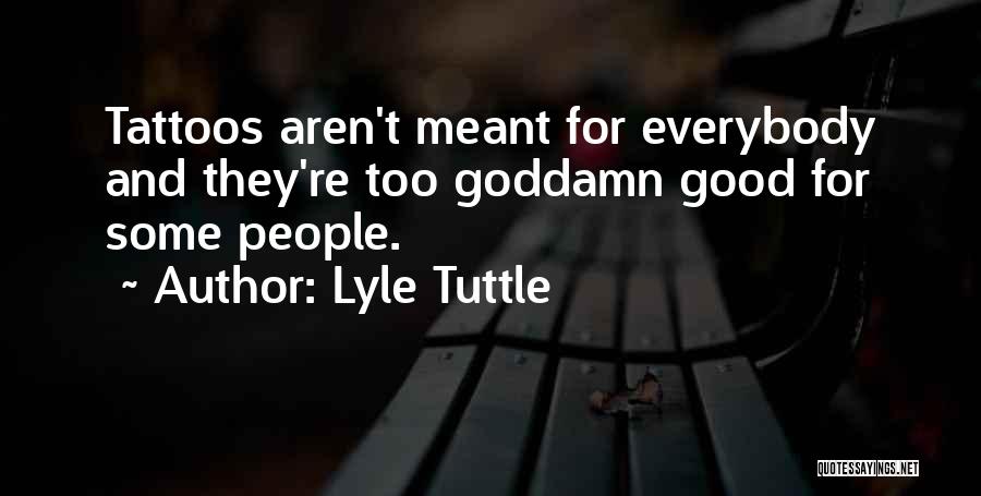 Lyle Tuttle Quotes: Tattoos Aren't Meant For Everybody And They're Too Goddamn Good For Some People.