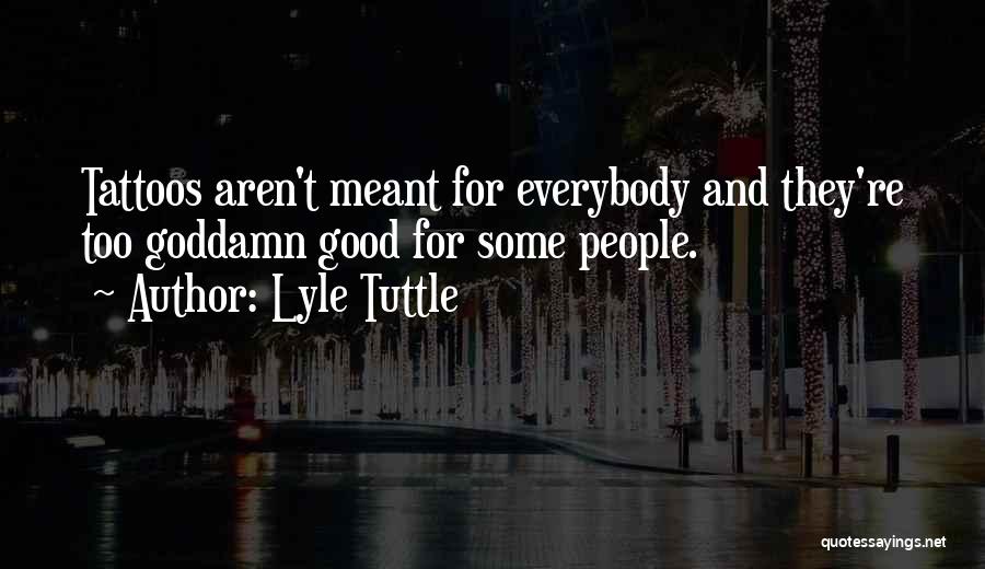 Lyle Tuttle Quotes: Tattoos Aren't Meant For Everybody And They're Too Goddamn Good For Some People.