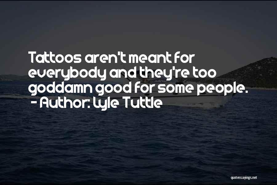 Lyle Tuttle Quotes: Tattoos Aren't Meant For Everybody And They're Too Goddamn Good For Some People.