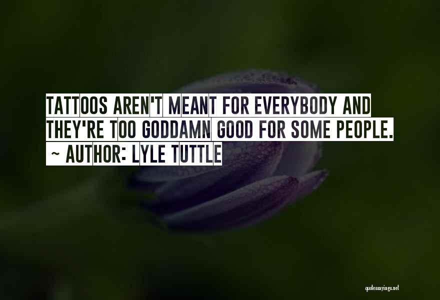 Lyle Tuttle Quotes: Tattoos Aren't Meant For Everybody And They're Too Goddamn Good For Some People.