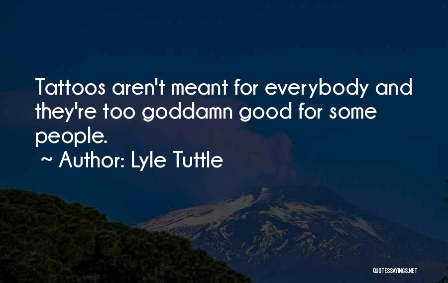 Lyle Tuttle Quotes: Tattoos Aren't Meant For Everybody And They're Too Goddamn Good For Some People.