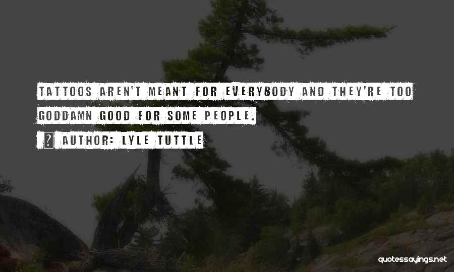 Lyle Tuttle Quotes: Tattoos Aren't Meant For Everybody And They're Too Goddamn Good For Some People.