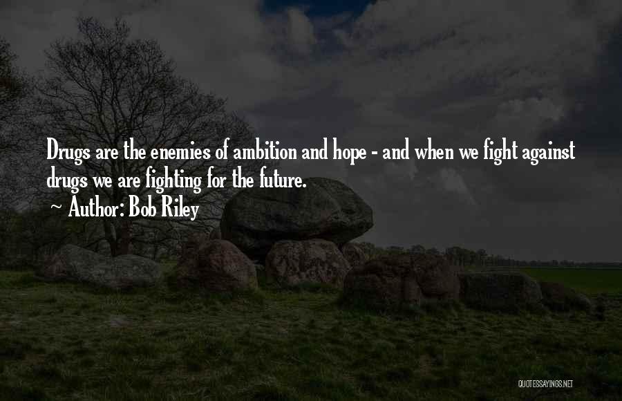 Bob Riley Quotes: Drugs Are The Enemies Of Ambition And Hope - And When We Fight Against Drugs We Are Fighting For The
