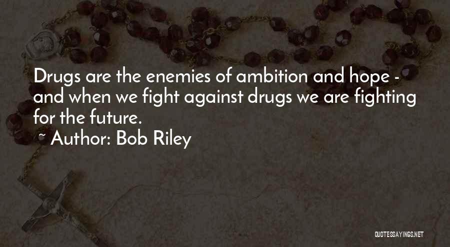 Bob Riley Quotes: Drugs Are The Enemies Of Ambition And Hope - And When We Fight Against Drugs We Are Fighting For The