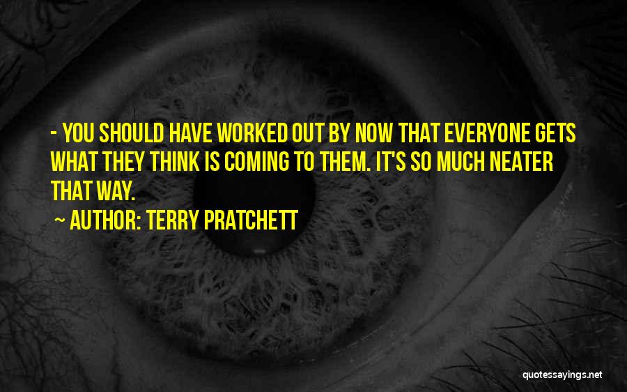 Terry Pratchett Quotes: - You Should Have Worked Out By Now That Everyone Gets What They Think Is Coming To Them. It's So