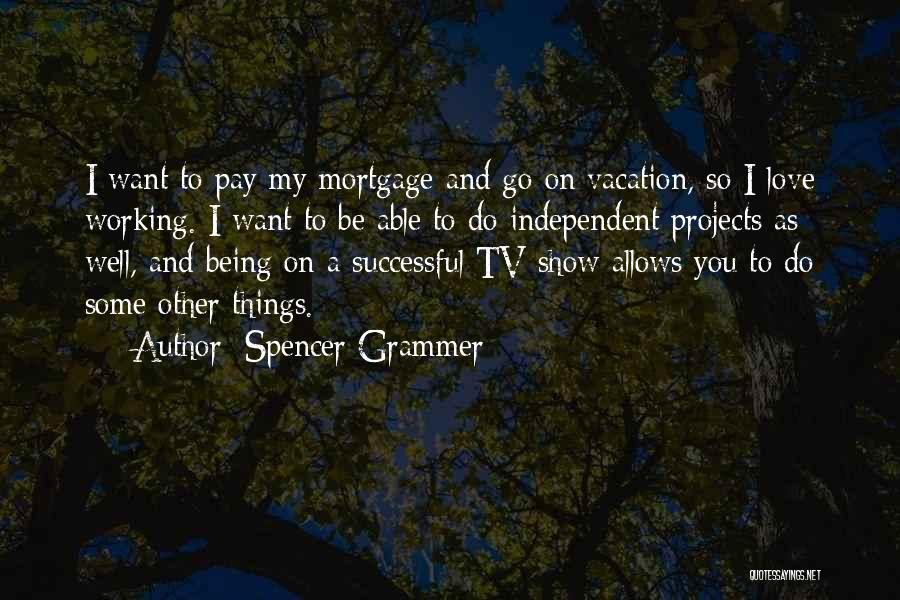 Spencer Grammer Quotes: I Want To Pay My Mortgage And Go On Vacation, So I Love Working. I Want To Be Able To