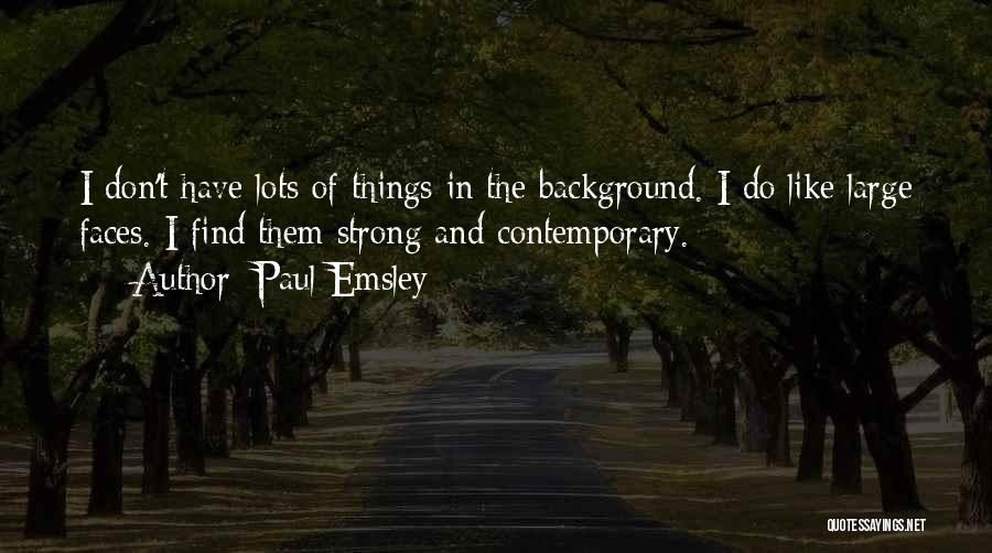 Paul Emsley Quotes: I Don't Have Lots Of Things In The Background. I Do Like Large Faces. I Find Them Strong And Contemporary.