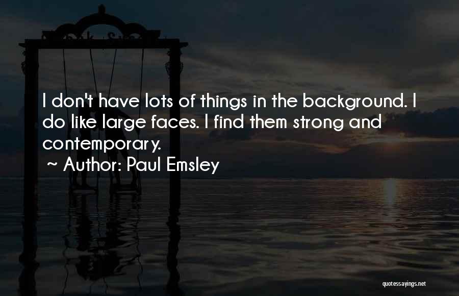 Paul Emsley Quotes: I Don't Have Lots Of Things In The Background. I Do Like Large Faces. I Find Them Strong And Contemporary.