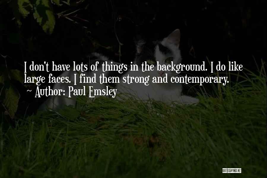 Paul Emsley Quotes: I Don't Have Lots Of Things In The Background. I Do Like Large Faces. I Find Them Strong And Contemporary.