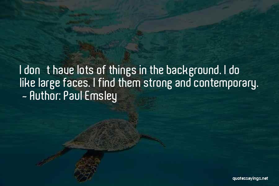 Paul Emsley Quotes: I Don't Have Lots Of Things In The Background. I Do Like Large Faces. I Find Them Strong And Contemporary.