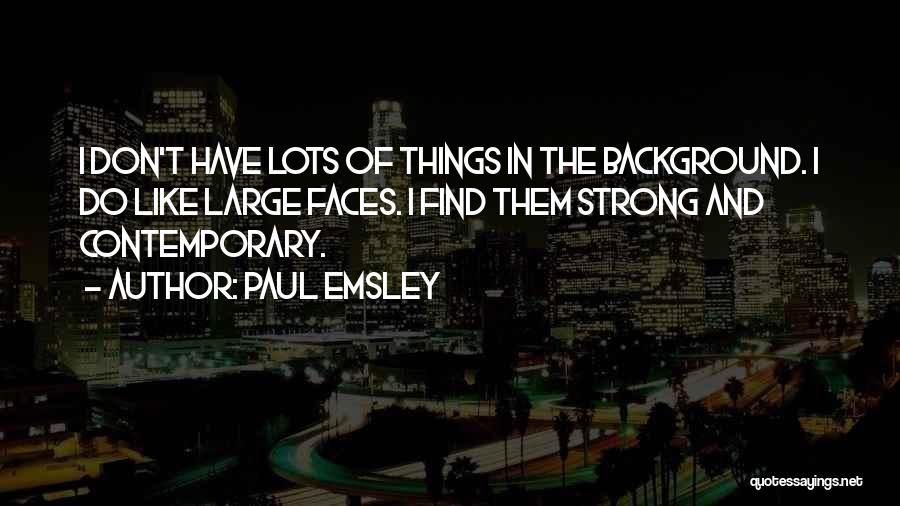 Paul Emsley Quotes: I Don't Have Lots Of Things In The Background. I Do Like Large Faces. I Find Them Strong And Contemporary.