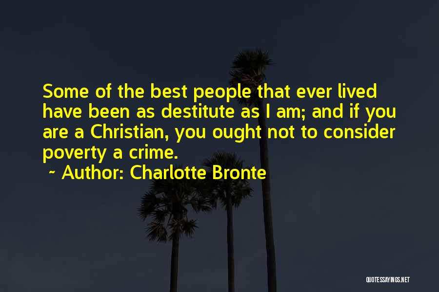 Charlotte Bronte Quotes: Some Of The Best People That Ever Lived Have Been As Destitute As I Am; And If You Are A