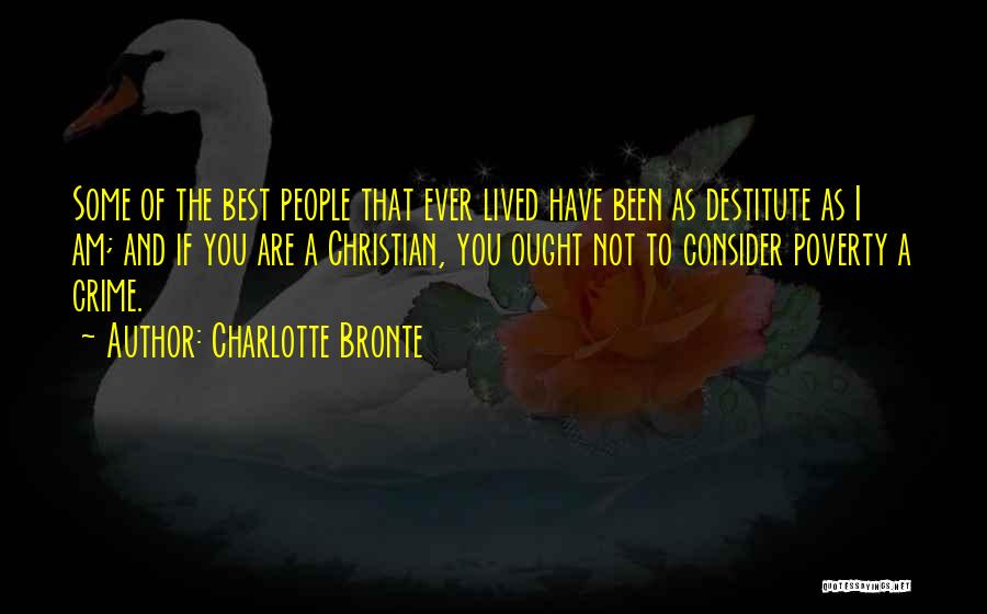 Charlotte Bronte Quotes: Some Of The Best People That Ever Lived Have Been As Destitute As I Am; And If You Are A