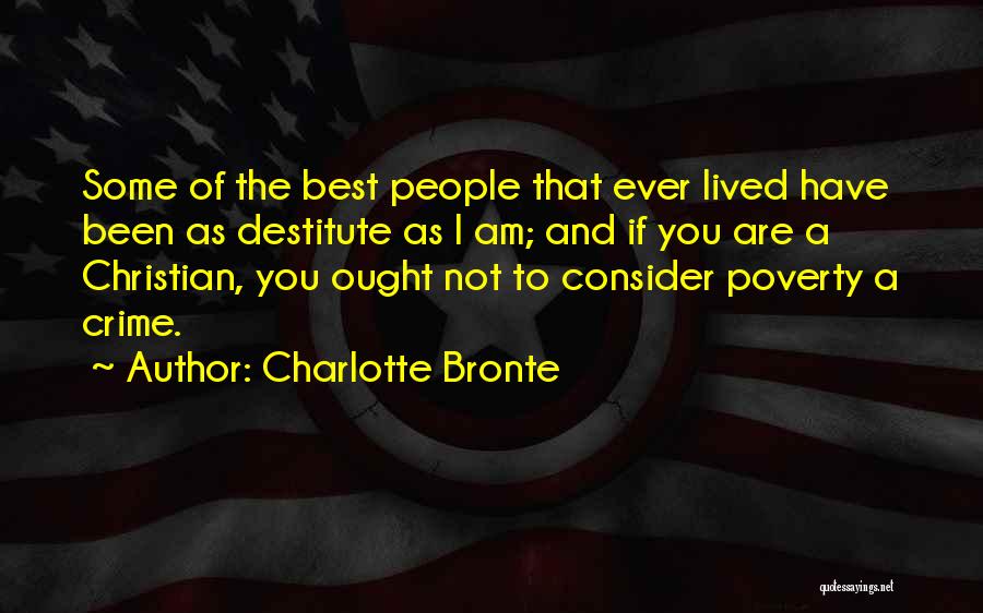Charlotte Bronte Quotes: Some Of The Best People That Ever Lived Have Been As Destitute As I Am; And If You Are A