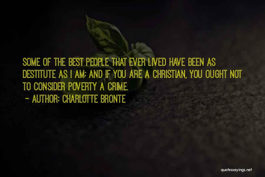 Charlotte Bronte Quotes: Some Of The Best People That Ever Lived Have Been As Destitute As I Am; And If You Are A