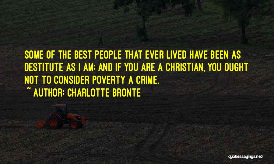Charlotte Bronte Quotes: Some Of The Best People That Ever Lived Have Been As Destitute As I Am; And If You Are A