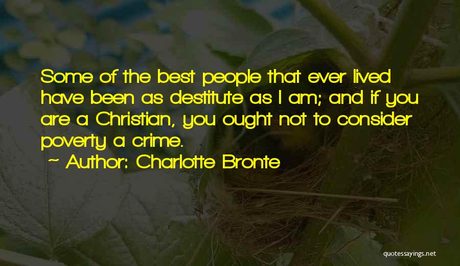 Charlotte Bronte Quotes: Some Of The Best People That Ever Lived Have Been As Destitute As I Am; And If You Are A