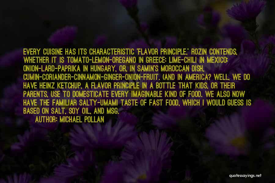 Michael Pollan Quotes: Every Cuisine Has Its Characteristic 'flavor Principle,' Rozin Contends, Whether It Is Tomato-lemon-oregano In Greece; Lime-chili In Mexico; Onion-lard-paprika In