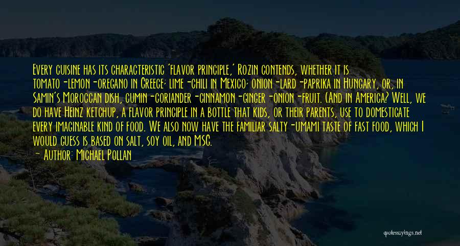 Michael Pollan Quotes: Every Cuisine Has Its Characteristic 'flavor Principle,' Rozin Contends, Whether It Is Tomato-lemon-oregano In Greece; Lime-chili In Mexico; Onion-lard-paprika In