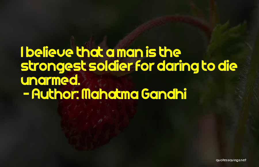 Mahatma Gandhi Quotes: I Believe That A Man Is The Strongest Soldier For Daring To Die Unarmed.