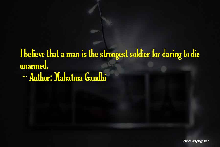 Mahatma Gandhi Quotes: I Believe That A Man Is The Strongest Soldier For Daring To Die Unarmed.