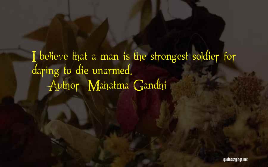 Mahatma Gandhi Quotes: I Believe That A Man Is The Strongest Soldier For Daring To Die Unarmed.