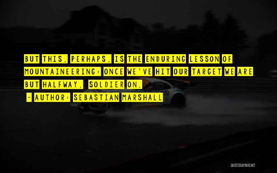 Sebastian Marshall Quotes: But This, Perhaps, Is The Enduring Lesson Of Mountaineering: Once We've Hit Our Target We Are But Halfway. Soldier On.