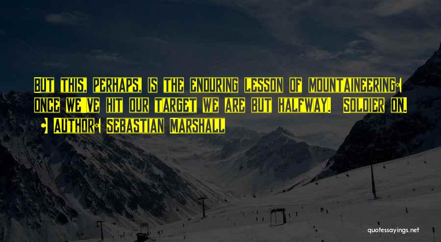 Sebastian Marshall Quotes: But This, Perhaps, Is The Enduring Lesson Of Mountaineering: Once We've Hit Our Target We Are But Halfway. Soldier On.