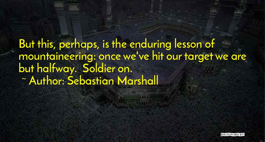 Sebastian Marshall Quotes: But This, Perhaps, Is The Enduring Lesson Of Mountaineering: Once We've Hit Our Target We Are But Halfway. Soldier On.