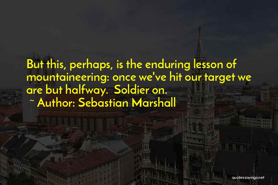 Sebastian Marshall Quotes: But This, Perhaps, Is The Enduring Lesson Of Mountaineering: Once We've Hit Our Target We Are But Halfway. Soldier On.