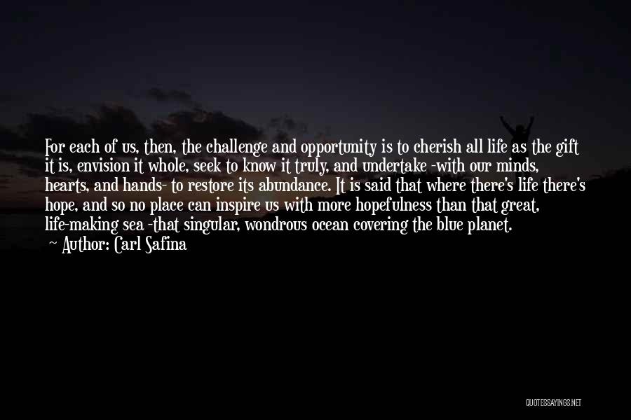 Carl Safina Quotes: For Each Of Us, Then, The Challenge And Opportunity Is To Cherish All Life As The Gift It Is, Envision