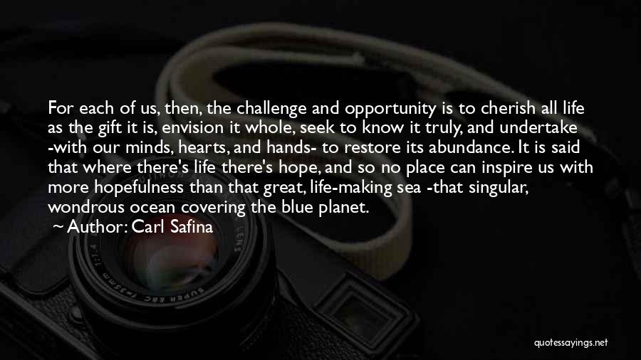 Carl Safina Quotes: For Each Of Us, Then, The Challenge And Opportunity Is To Cherish All Life As The Gift It Is, Envision