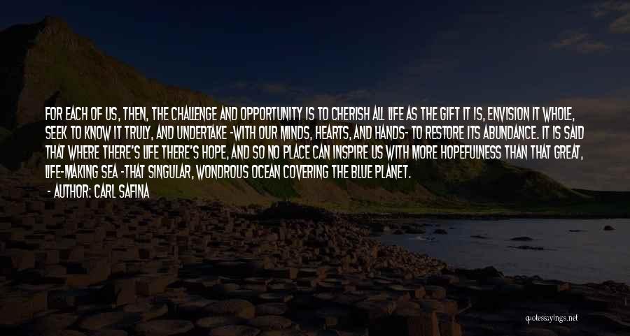 Carl Safina Quotes: For Each Of Us, Then, The Challenge And Opportunity Is To Cherish All Life As The Gift It Is, Envision