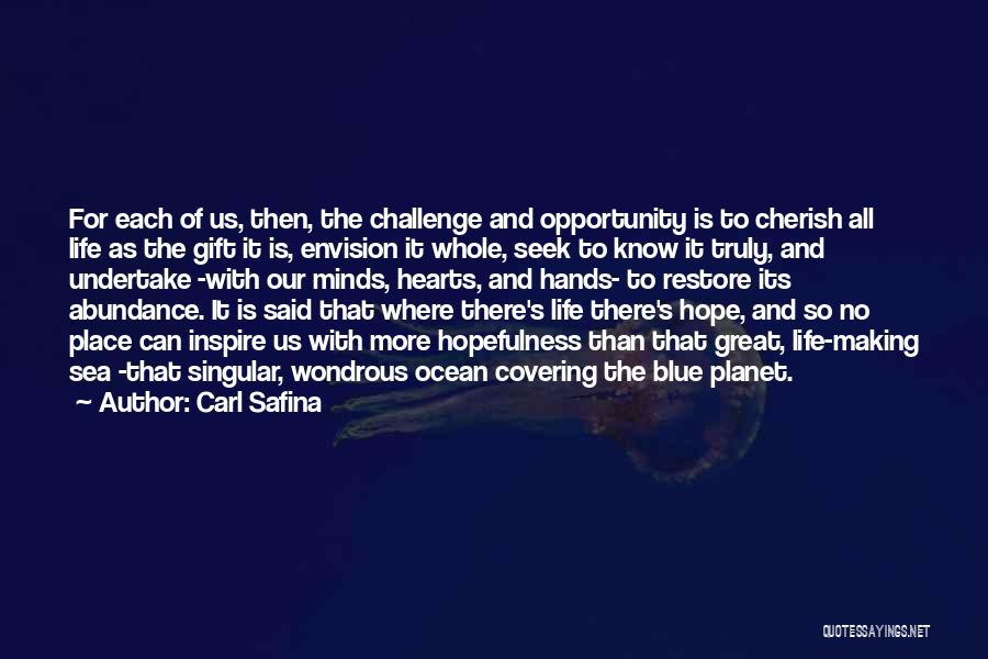 Carl Safina Quotes: For Each Of Us, Then, The Challenge And Opportunity Is To Cherish All Life As The Gift It Is, Envision