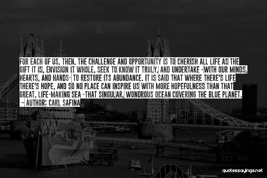 Carl Safina Quotes: For Each Of Us, Then, The Challenge And Opportunity Is To Cherish All Life As The Gift It Is, Envision