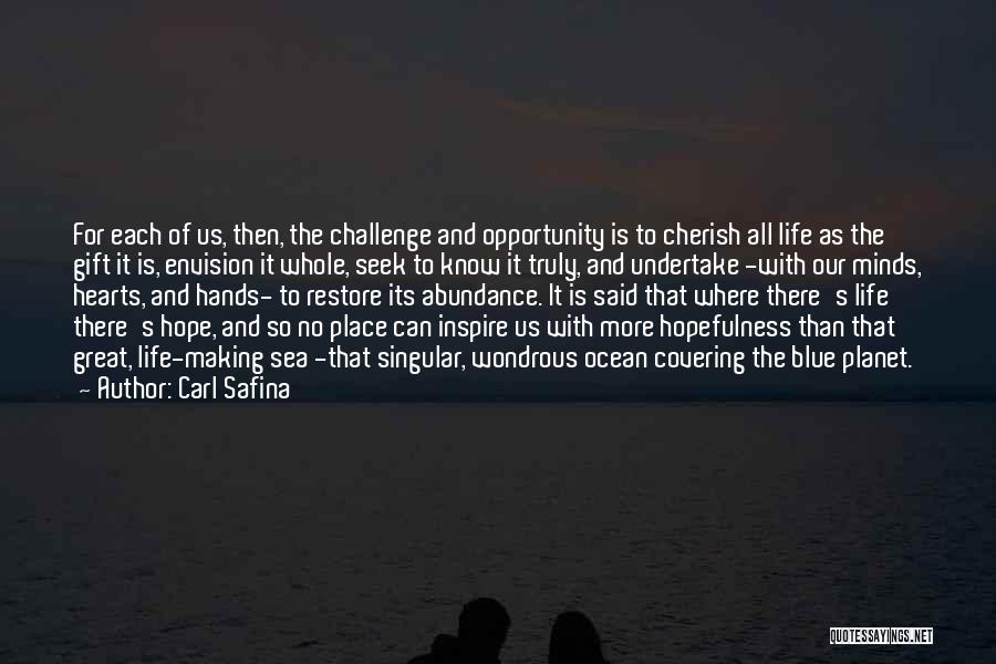 Carl Safina Quotes: For Each Of Us, Then, The Challenge And Opportunity Is To Cherish All Life As The Gift It Is, Envision