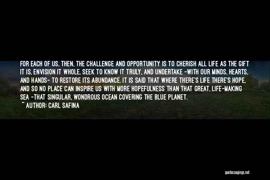 Carl Safina Quotes: For Each Of Us, Then, The Challenge And Opportunity Is To Cherish All Life As The Gift It Is, Envision