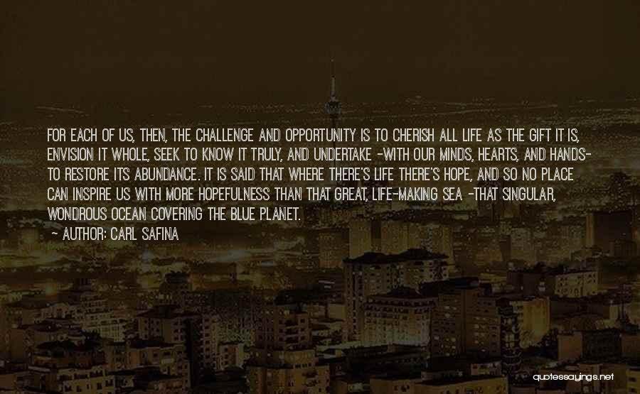 Carl Safina Quotes: For Each Of Us, Then, The Challenge And Opportunity Is To Cherish All Life As The Gift It Is, Envision