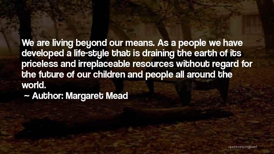 Margaret Mead Quotes: We Are Living Beyond Our Means. As A People We Have Developed A Life-style That Is Draining The Earth Of