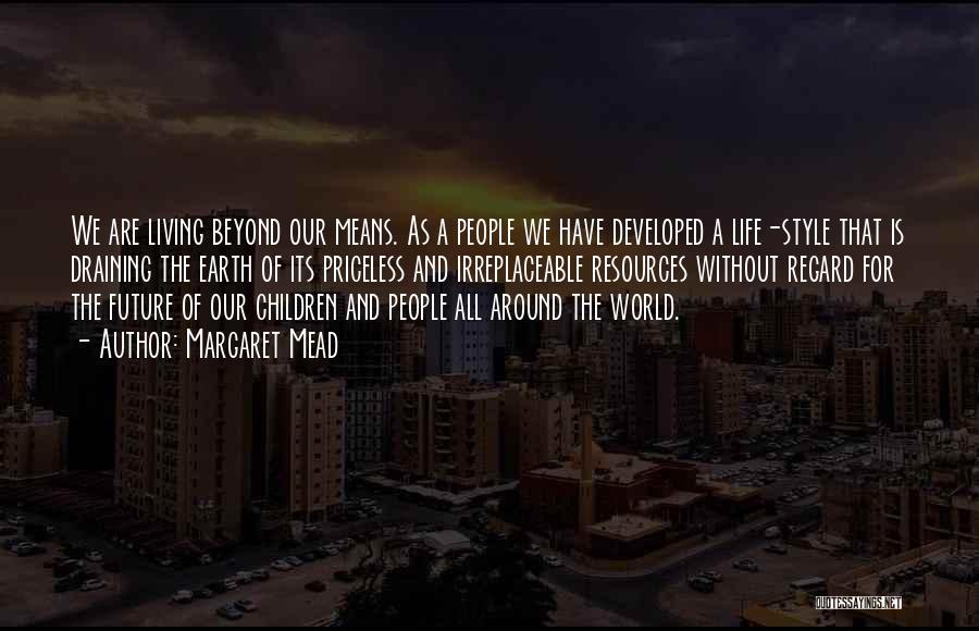 Margaret Mead Quotes: We Are Living Beyond Our Means. As A People We Have Developed A Life-style That Is Draining The Earth Of