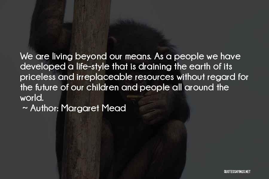 Margaret Mead Quotes: We Are Living Beyond Our Means. As A People We Have Developed A Life-style That Is Draining The Earth Of