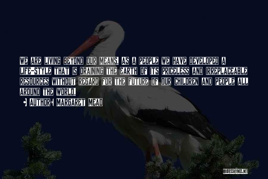 Margaret Mead Quotes: We Are Living Beyond Our Means. As A People We Have Developed A Life-style That Is Draining The Earth Of