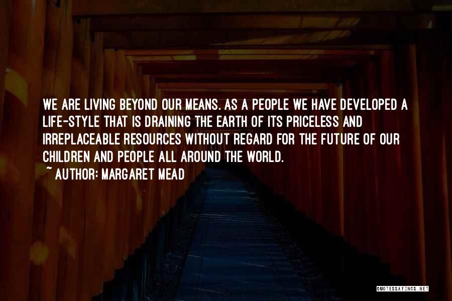 Margaret Mead Quotes: We Are Living Beyond Our Means. As A People We Have Developed A Life-style That Is Draining The Earth Of