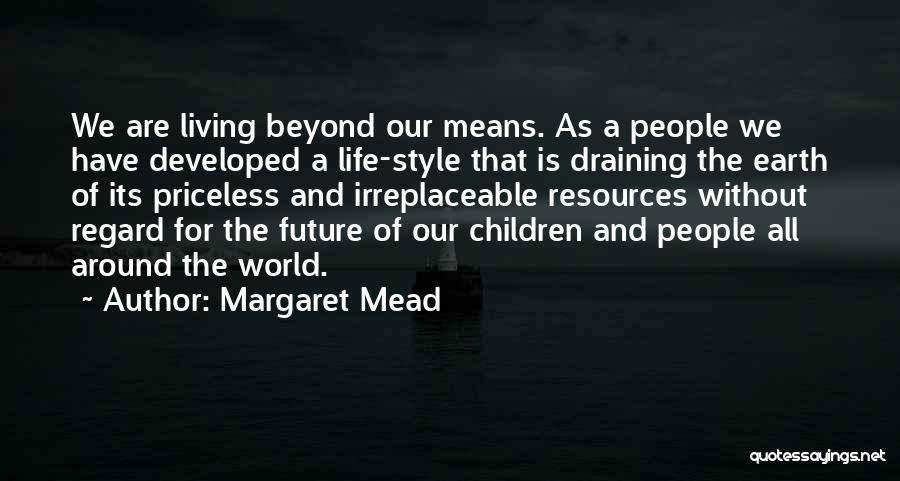 Margaret Mead Quotes: We Are Living Beyond Our Means. As A People We Have Developed A Life-style That Is Draining The Earth Of