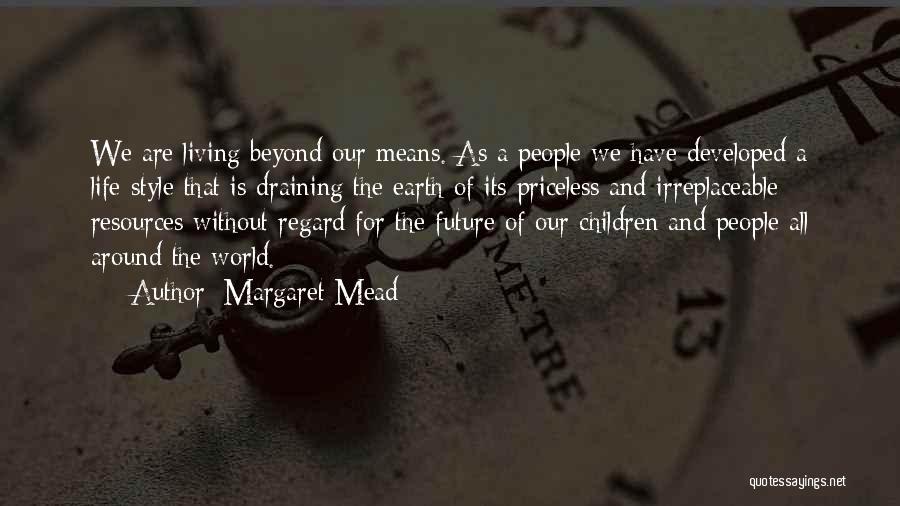 Margaret Mead Quotes: We Are Living Beyond Our Means. As A People We Have Developed A Life-style That Is Draining The Earth Of