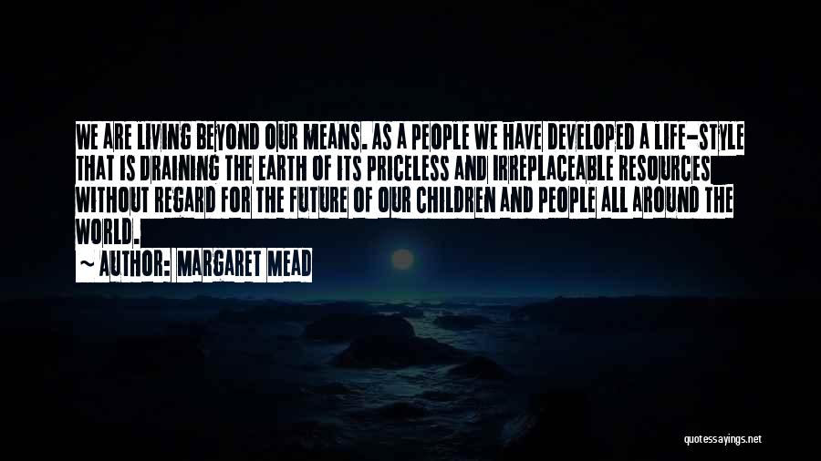 Margaret Mead Quotes: We Are Living Beyond Our Means. As A People We Have Developed A Life-style That Is Draining The Earth Of