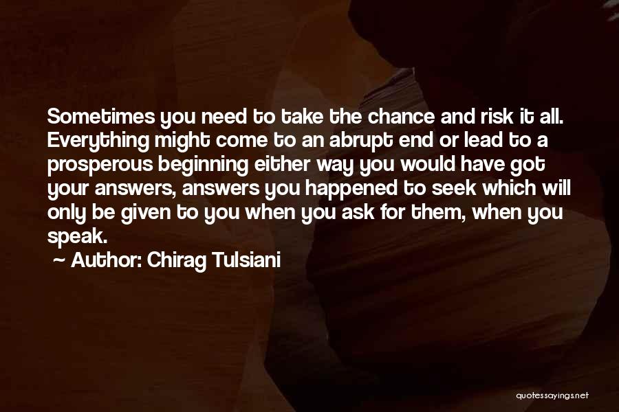 Chirag Tulsiani Quotes: Sometimes You Need To Take The Chance And Risk It All. Everything Might Come To An Abrupt End Or Lead