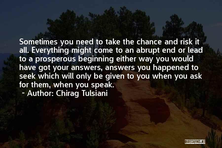 Chirag Tulsiani Quotes: Sometimes You Need To Take The Chance And Risk It All. Everything Might Come To An Abrupt End Or Lead